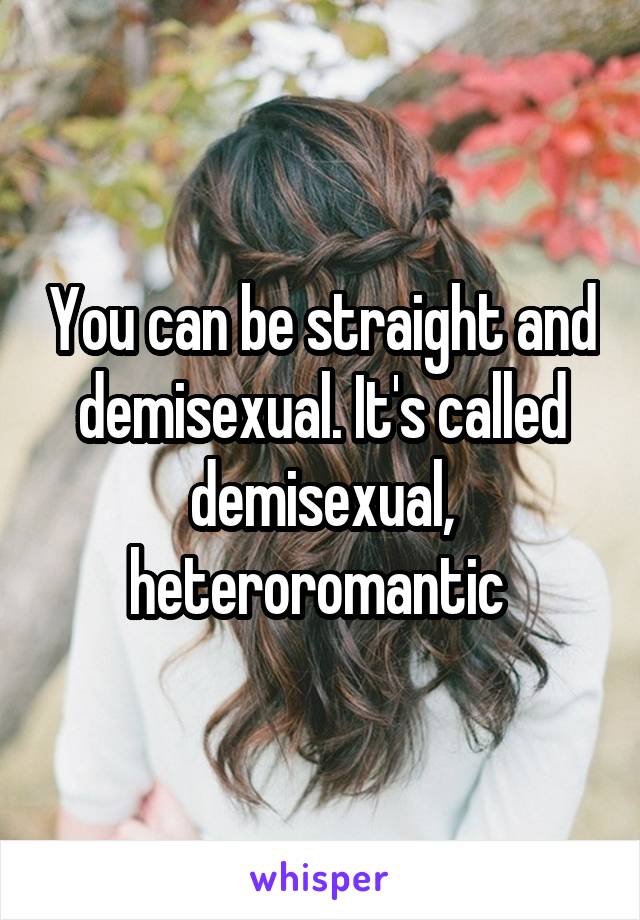 You can be straight and demisexual. It's called demisexual, heteroromantic 