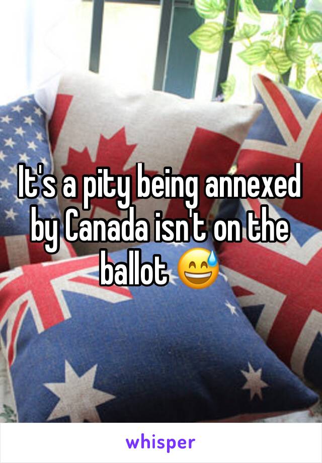 It's a pity being annexed by Canada isn't on the ballot 😅