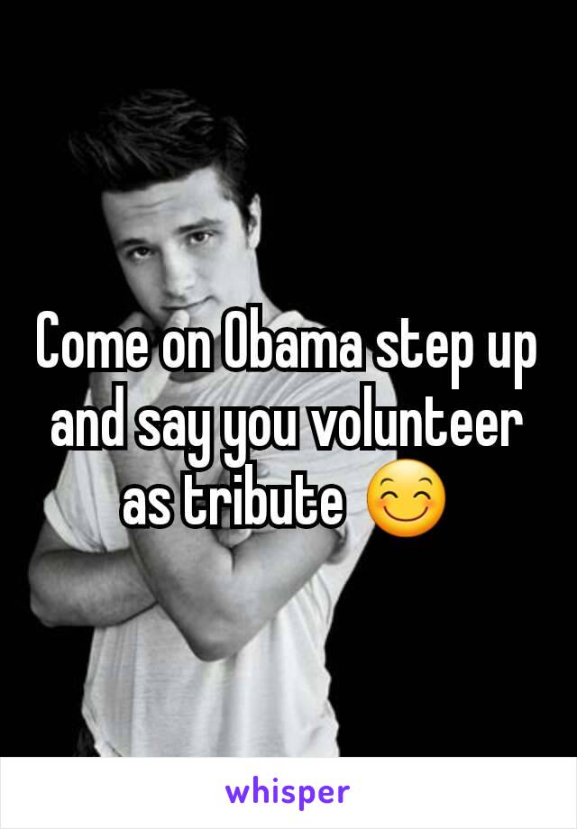 Come on Obama step up and say you volunteer as tribute 😊