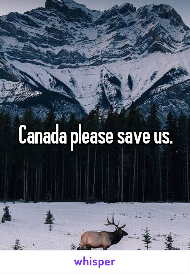 Canada please save us.