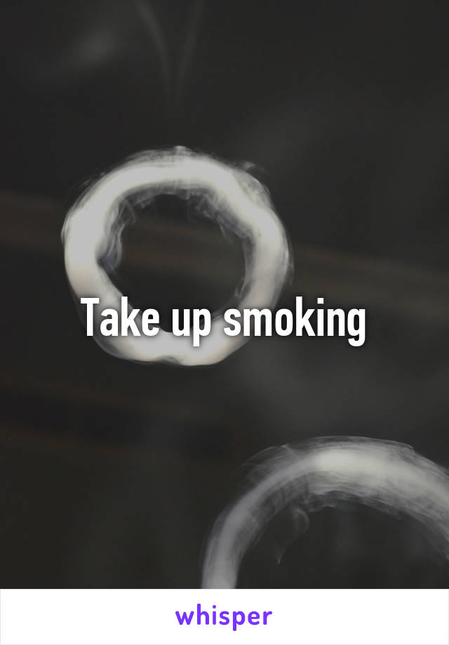 Take up smoking