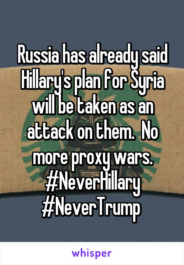 Russia has already said Hillary's plan for Syria will be taken as an attack on them.  No more proxy wars.
#NeverHillary
#NeverTrump 