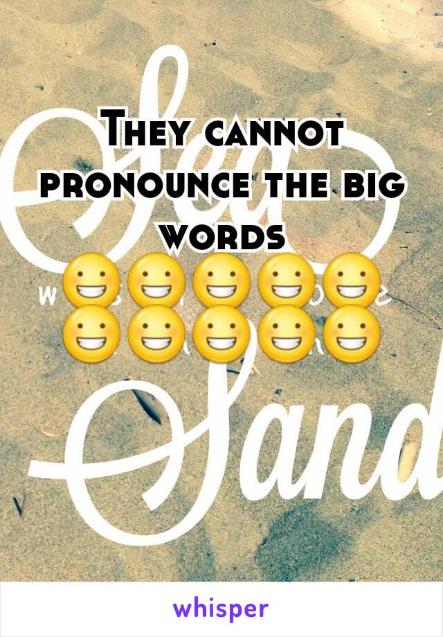 They cannot pronounce the big words 😀😀😀😀😀😀😀😀😀😀