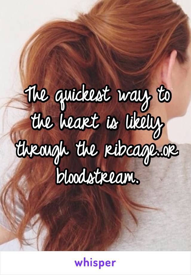 The quickest way to the heart is likely through the ribcage..or bloodstream.