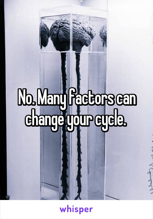 No. Many factors can change your cycle. 