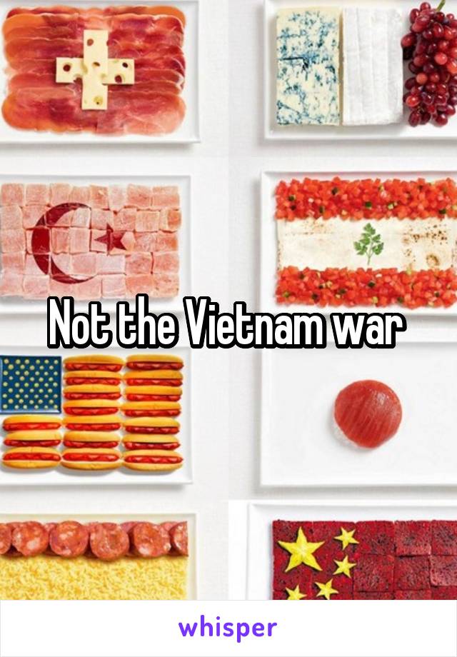 Not the Vietnam war 