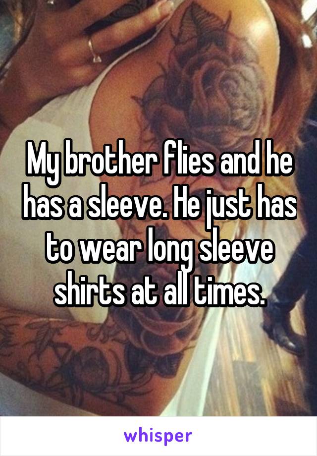 My brother flies and he has a sleeve. He just has to wear long sleeve shirts at all times.