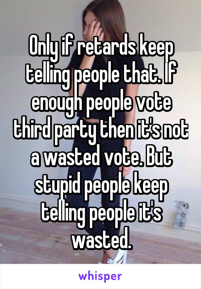 Only if retards keep telling people that. If enough people vote third party then it's not a wasted vote. But stupid people keep telling people it's wasted.