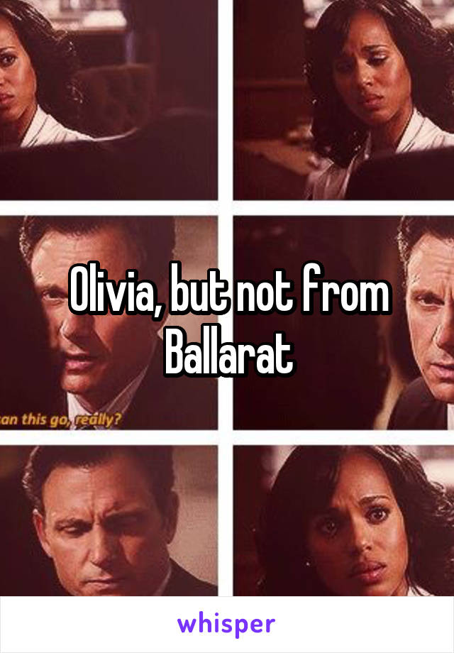 Olivia, but not from Ballarat