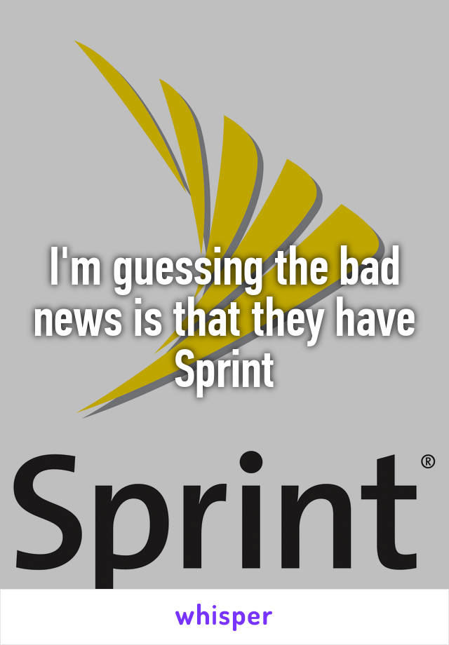 I'm guessing the bad news is that they have Sprint