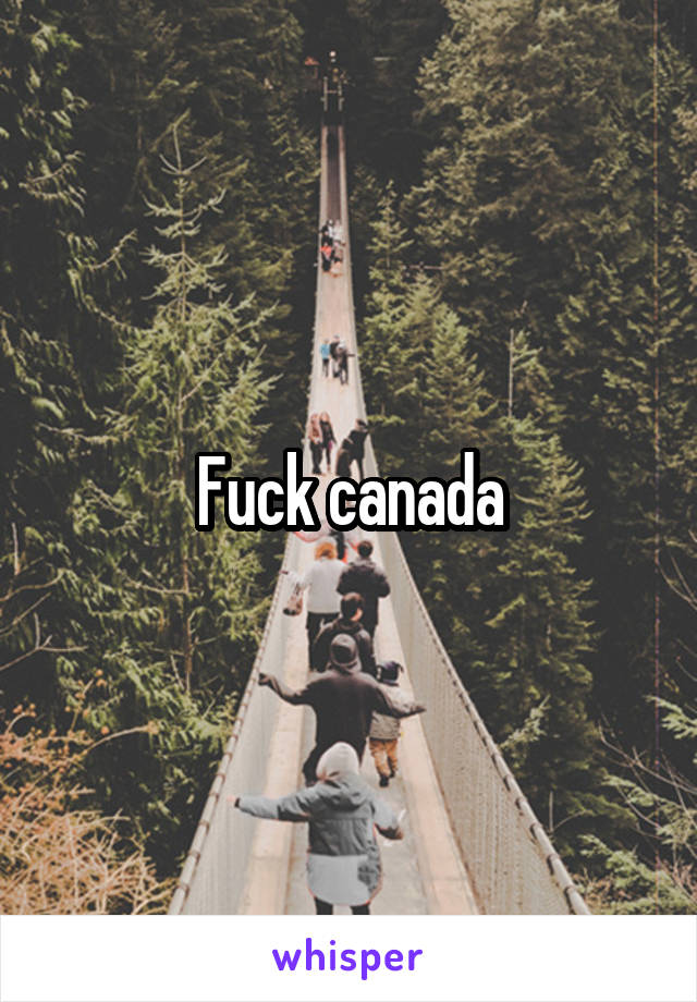 Fuck canada