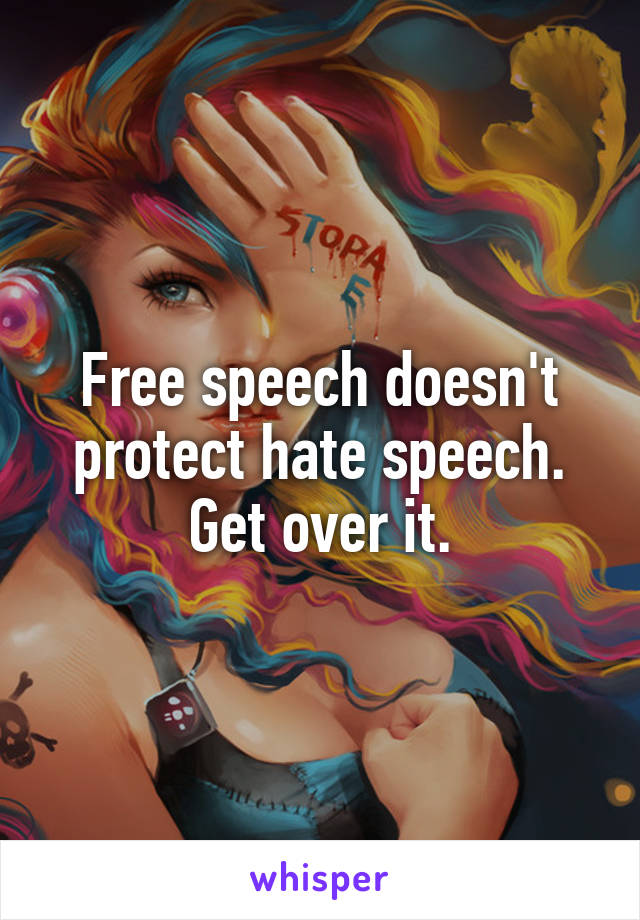 Free speech doesn't protect hate speech. Get over it.