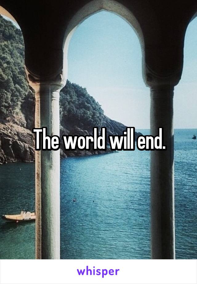 The world will end.