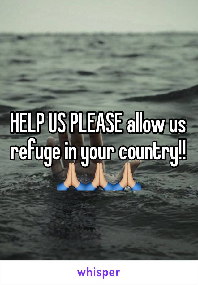 HELP US PLEASE allow us refuge in your country!! 🙏🏼🙏🏼🙏🏼