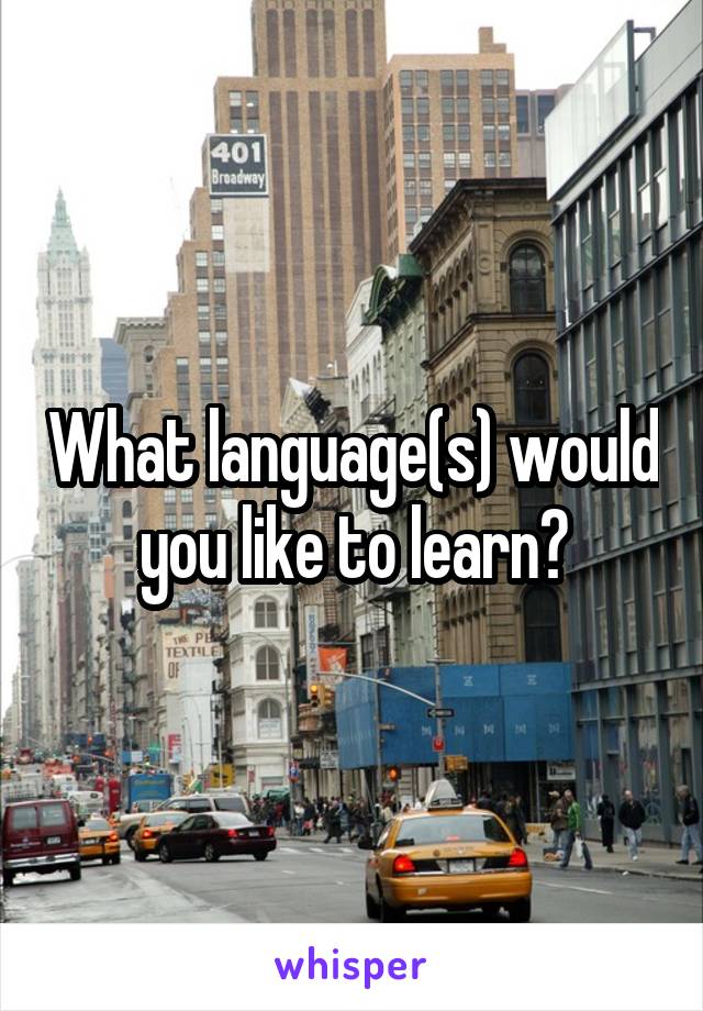 What language(s) would you like to learn?