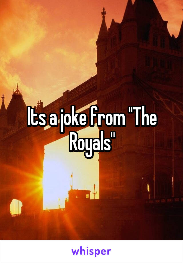 Its a joke from "The Royals"