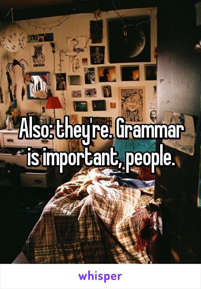 Also: they're. Grammar is important, people.