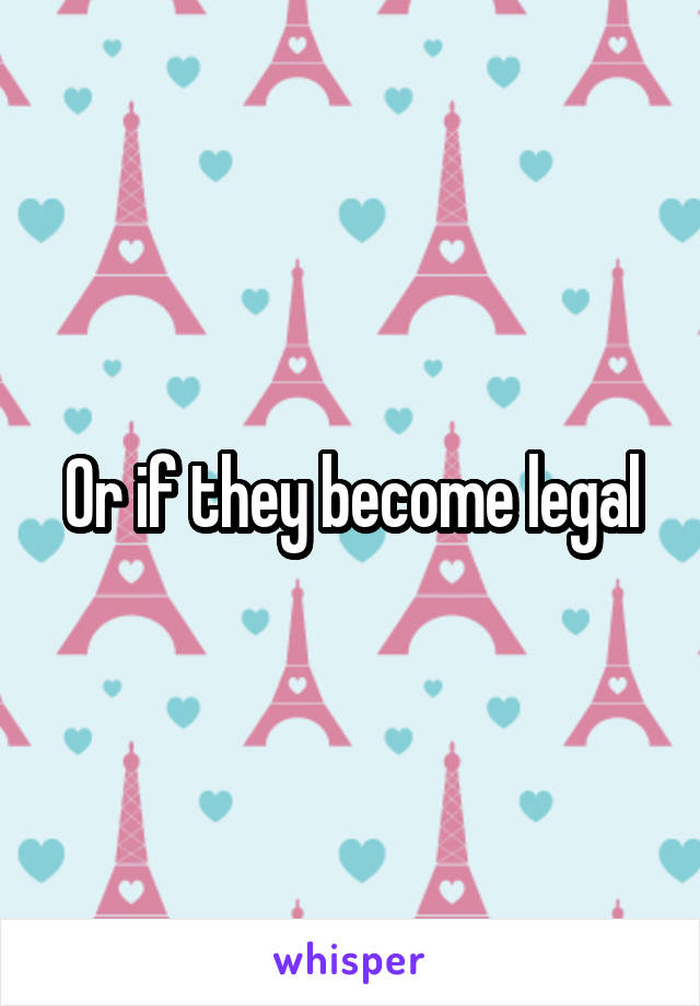 Or if they become legal