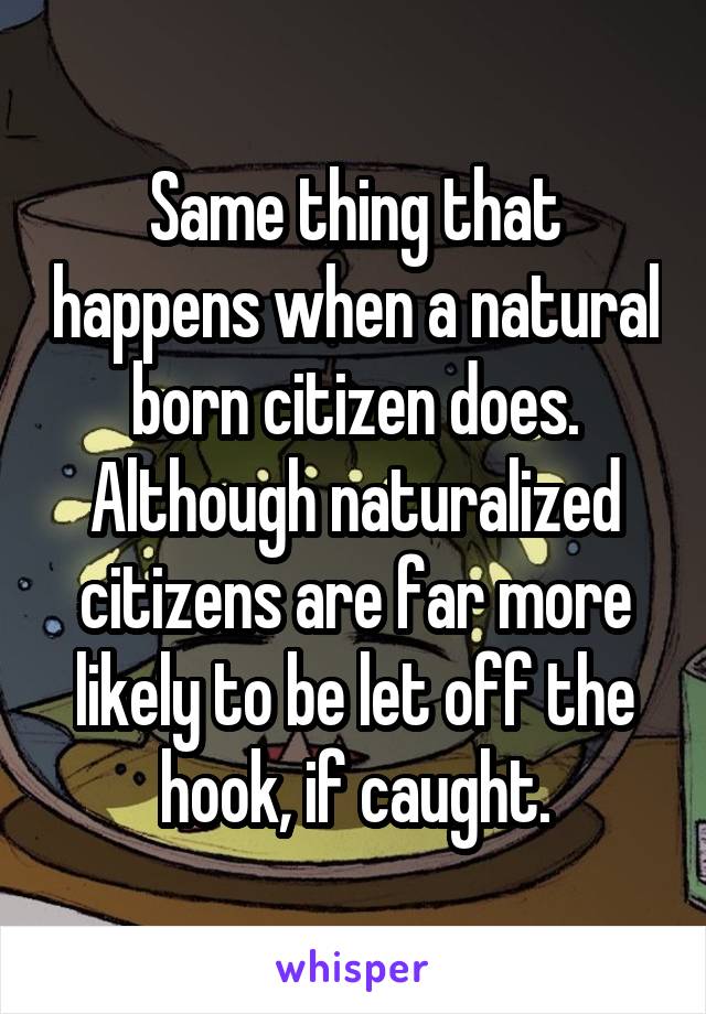 Same thing that happens when a natural born citizen does. Although naturalized citizens are far more likely to be let off the hook, if caught.