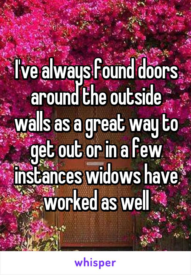 I've always found doors around the outside walls as a great way to get out or in a few instances widows have worked as well