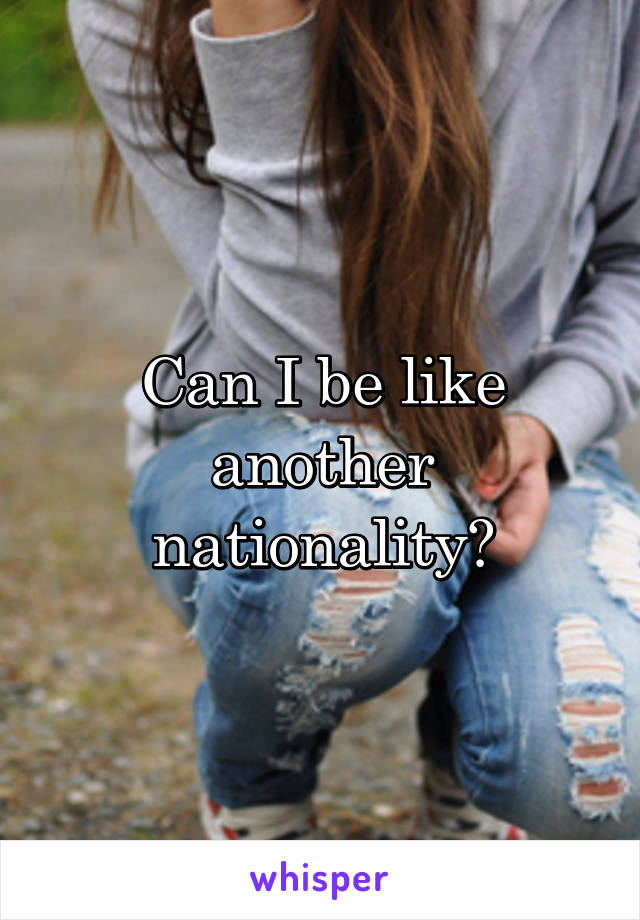 Can I be like another nationality?