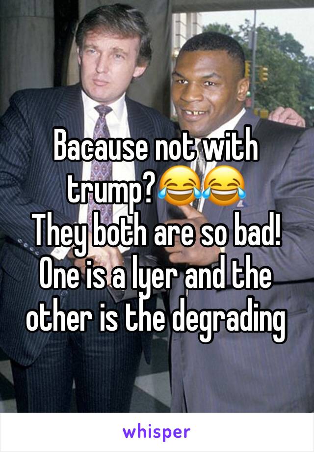 Bacause not with trump?😂😂
They both are so bad! One is a lyer and the other is the degrading