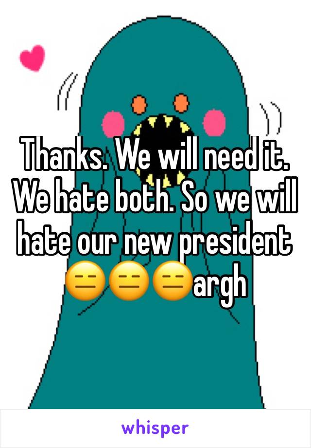 Thanks. We will need it. We hate both. So we will hate our new president 😑😑😑argh