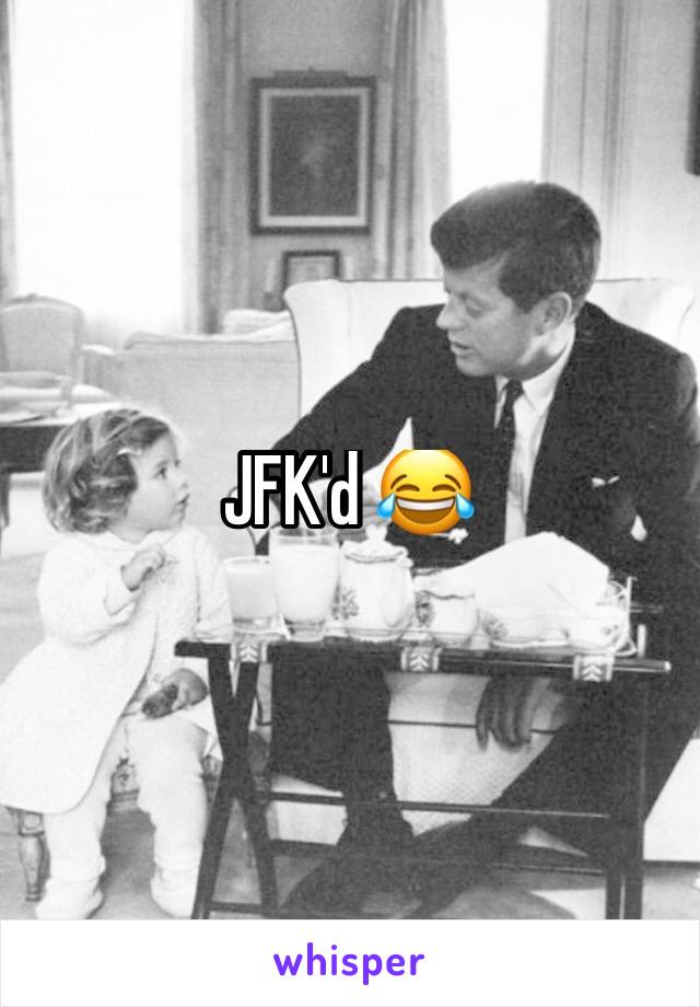 JFK'd 😂 