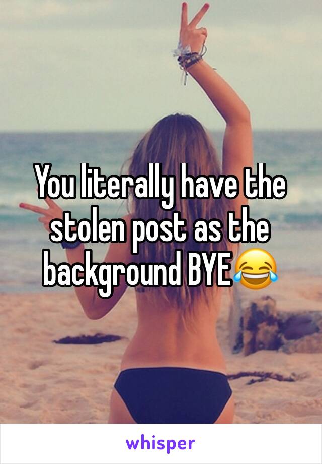 You literally have the stolen post as the background BYE😂
