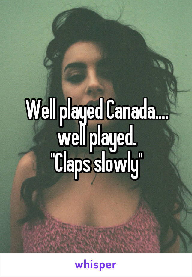 Well played Canada.... well played.
"Claps slowly"