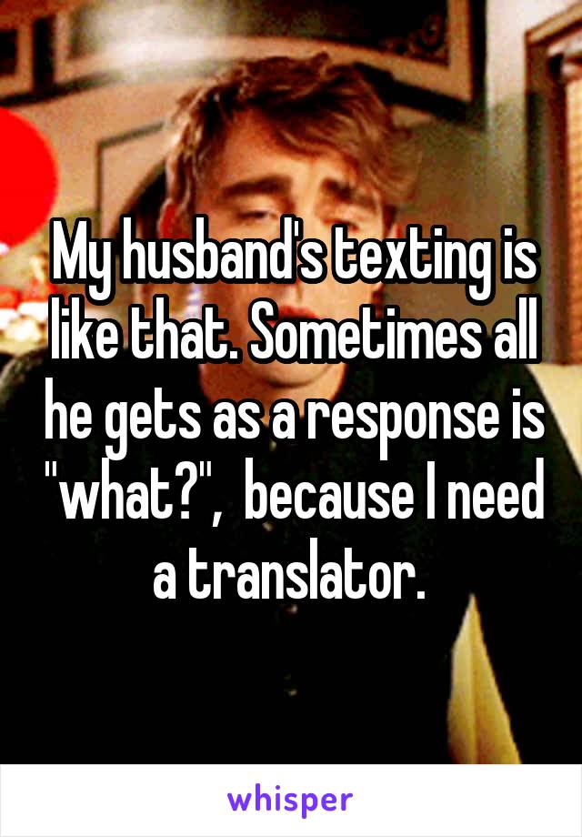 My husband's texting is like that. Sometimes all he gets as a response is "what?",  because I need a translator. 