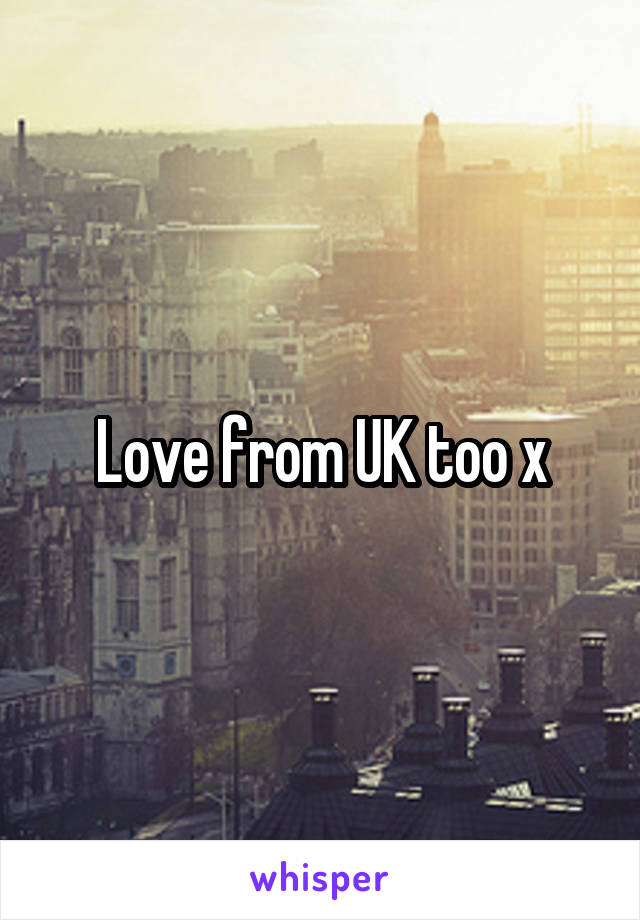 Love from UK too x