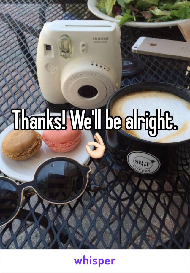 Thanks! We'll be alright. 👌🏻