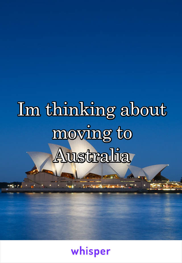 Im thinking about moving to Australia