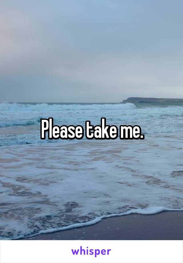 Please take me.