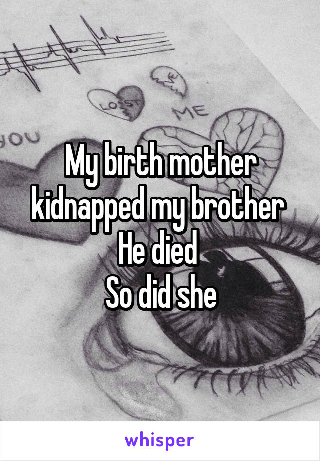 My birth mother kidnapped my brother 
He died 
So did she