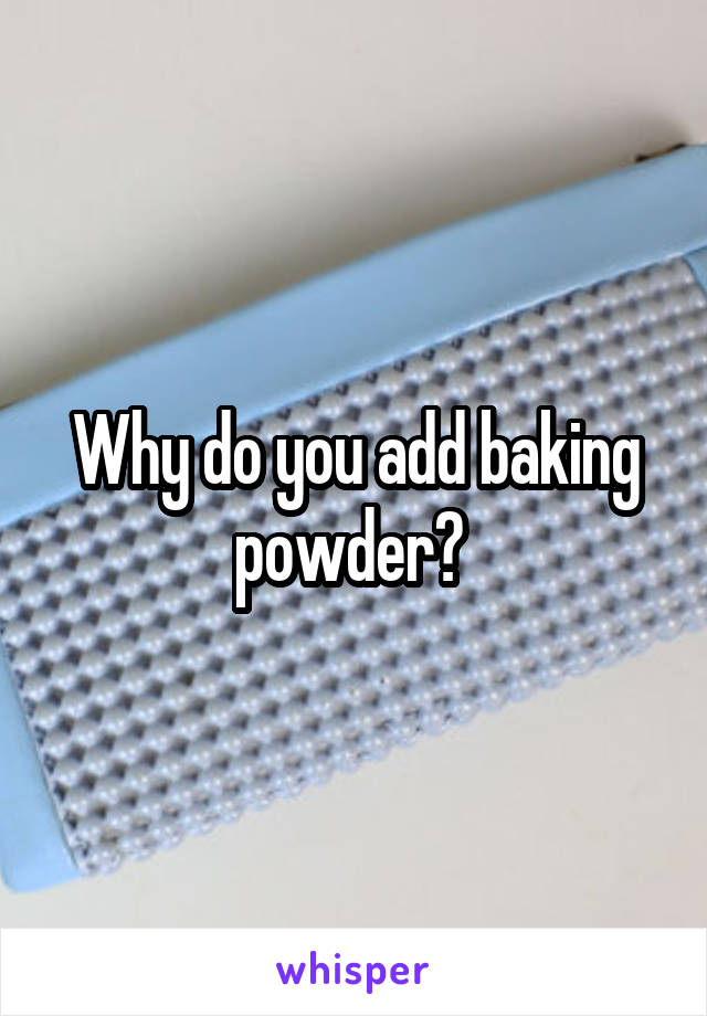 Why do you add baking powder? 