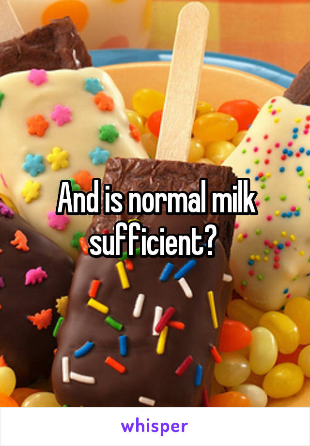 And is normal milk sufficient? 
