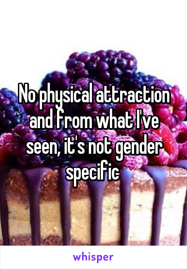 No physical attraction and from what I've seen, it's not gender specific 