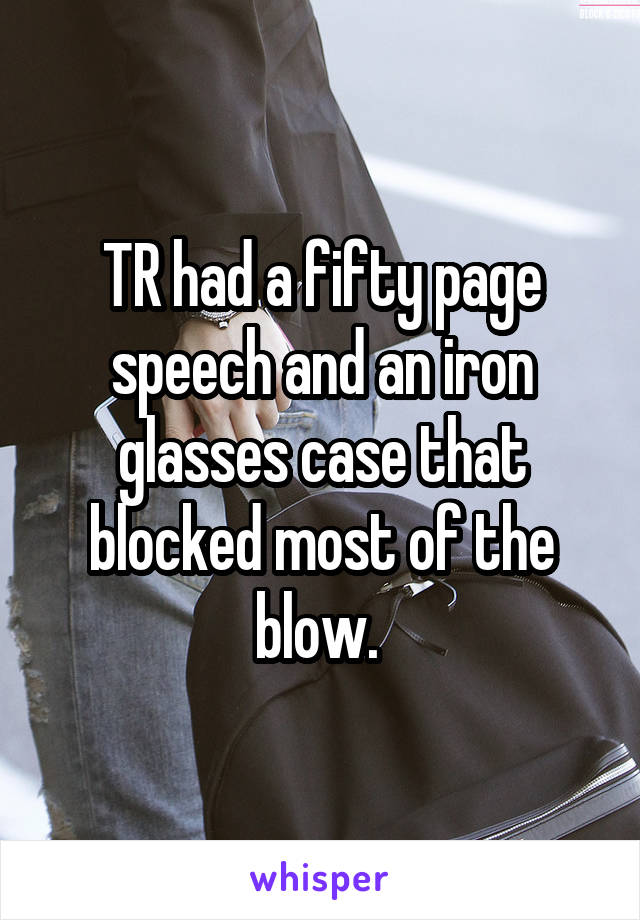 TR had a fifty page speech and an iron glasses case that blocked most of the blow. 