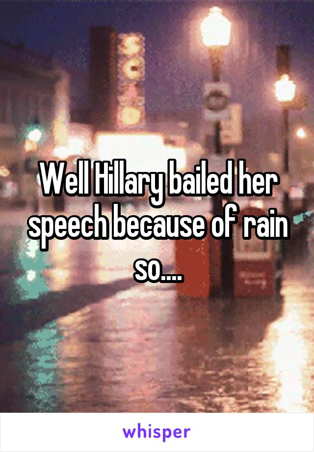 Well Hillary bailed her speech because of rain so....