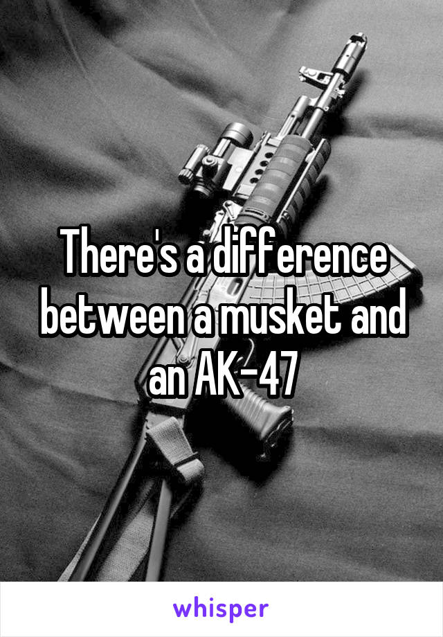 There's a difference between a musket and an AK-47