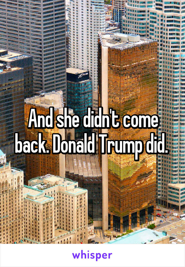 And she didn't come back. Donald Trump did. 