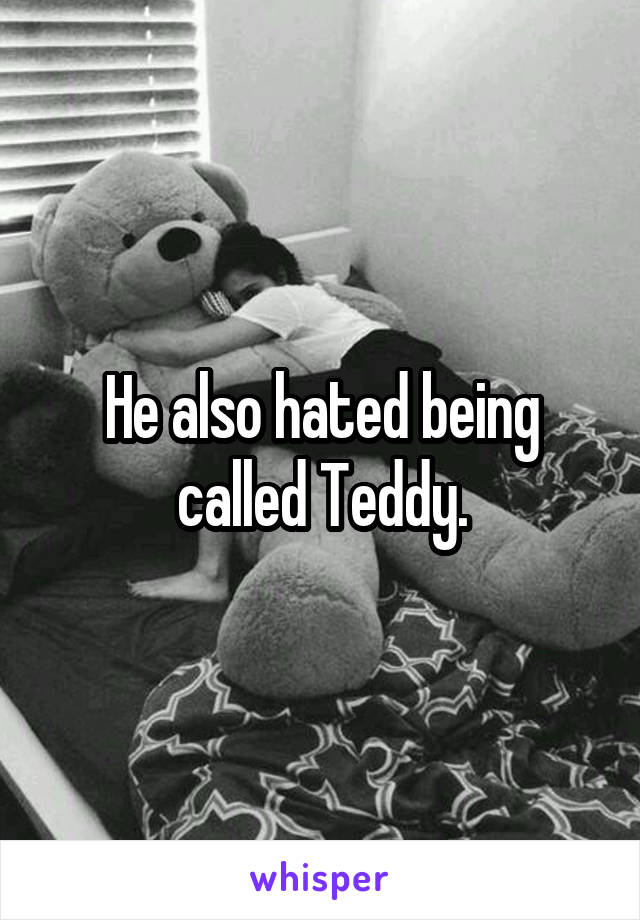 He also hated being called Teddy.