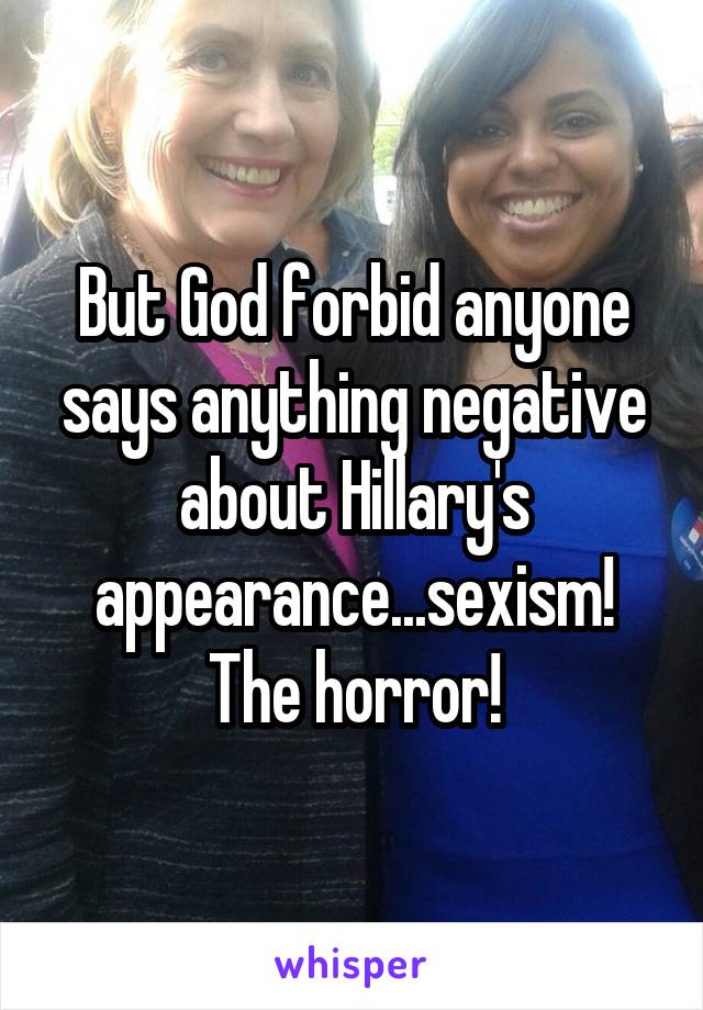 But God forbid anyone says anything negative about Hillary's appearance...sexism! The horror!