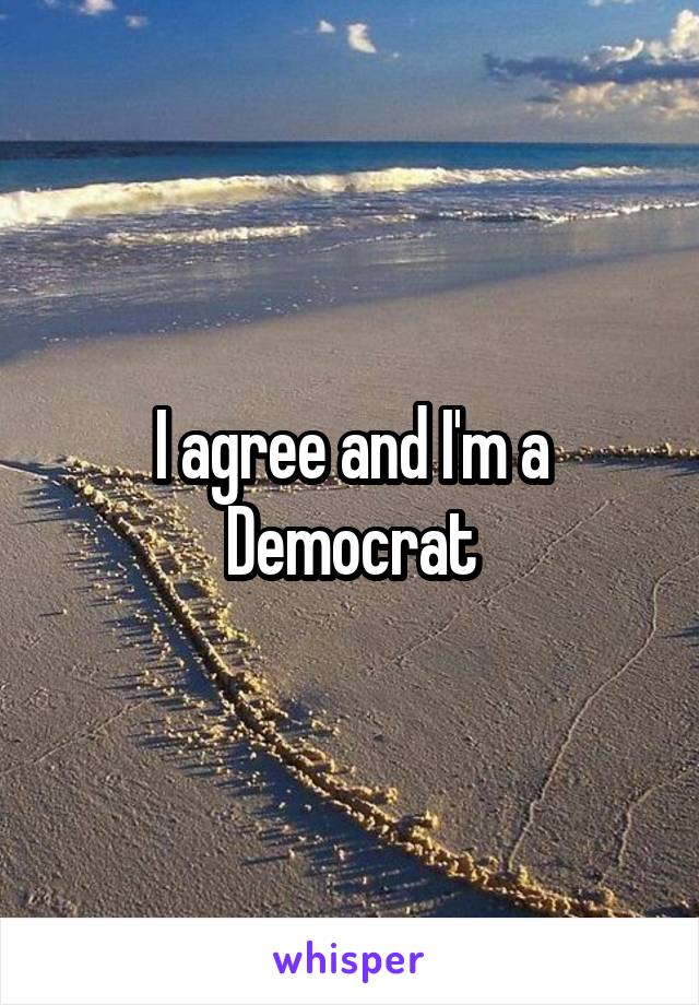 I agree and I'm a Democrat