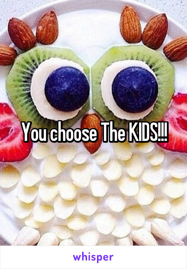 You choose The KIDS!!!
