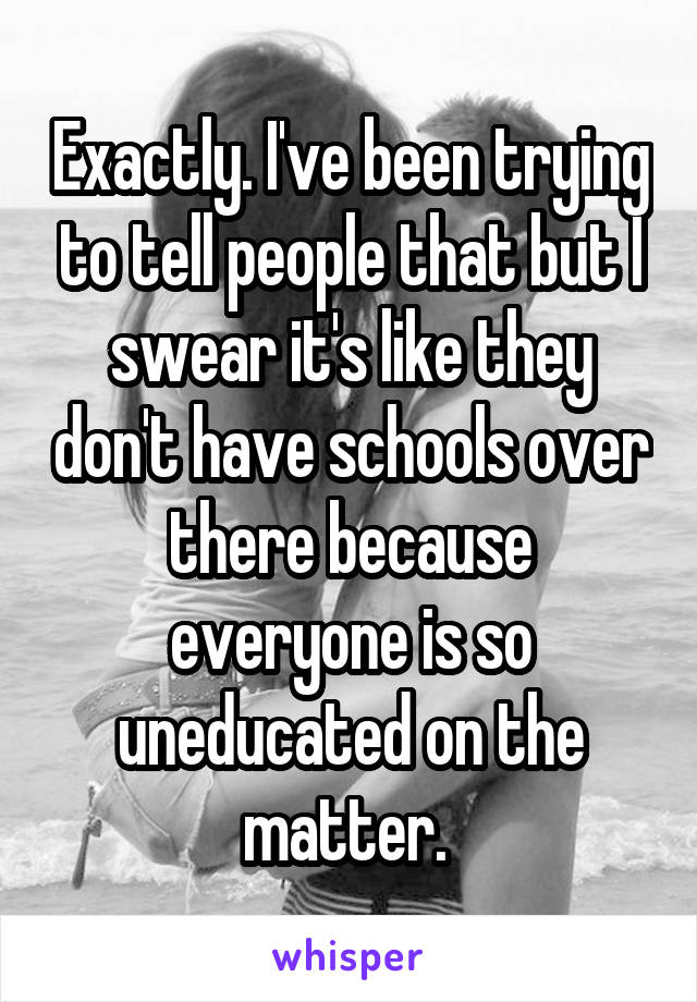 Exactly. I've been trying to tell people that but I swear it's like they don't have schools over there because everyone is so uneducated on the matter. 