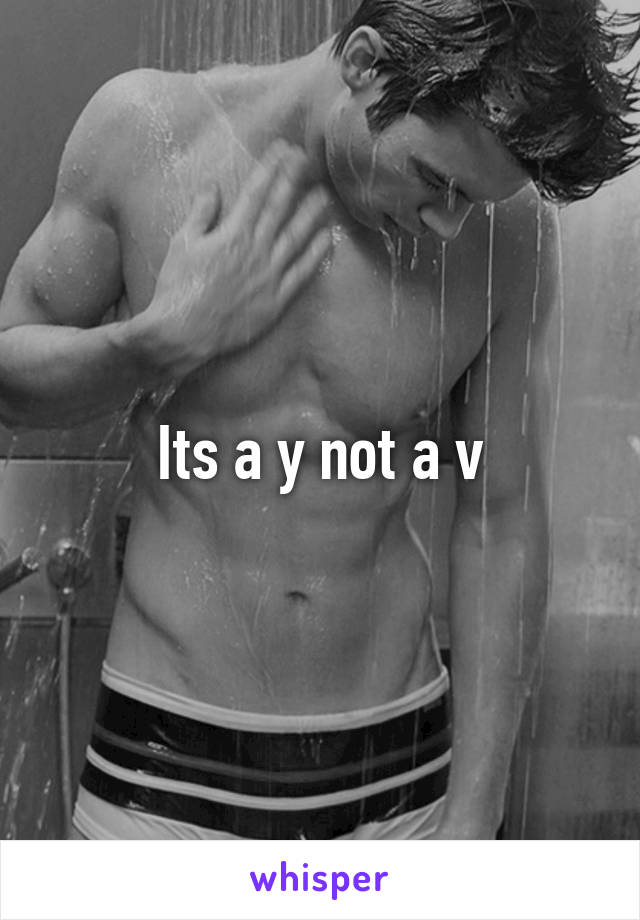 Its a y not a v