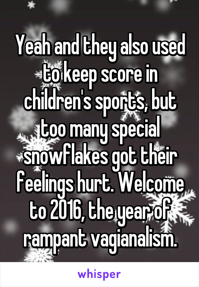 Yeah and they also used to keep score in children's sports, but too many special snowflakes got their feelings hurt. Welcome to 2016, the year of rampant vagianalism.